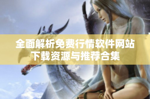全面解析免费行情软件网站下载资源与推荐合集