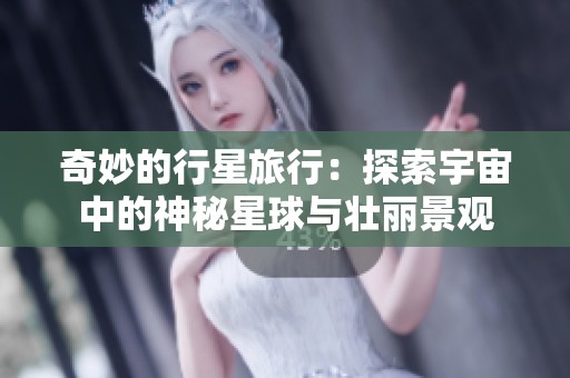 奇妙的行星旅行：探索宇宙中的神秘星球与壮丽景观