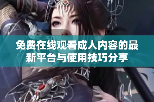 免费在线观看成人内容的最新平台与使用技巧分享