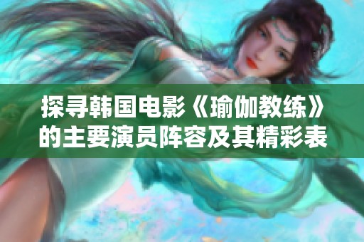 探寻韩国电影《瑜伽教练》的主要演员阵容及其精彩表现