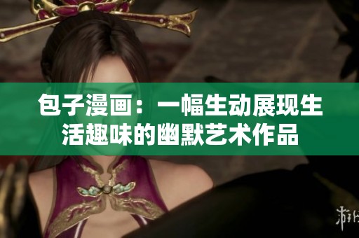 包子漫画：一幅生动展现生活趣味的幽默艺术作品