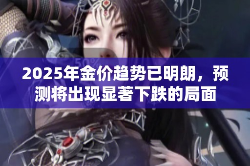 2025年金价趋势已明朗，预测将出现显著下跌的局面