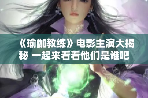《瑜伽教练》电影主演大揭秘 一起来看看他们是谁吧