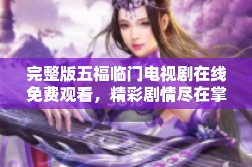 完整版五福临门电视剧在线免费观看，精彩剧情尽在掌握中