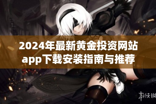 2024年最新黄金投资网站app下载安装指南与推荐