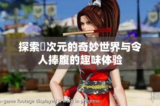 探索囧次元的奇妙世界与令人捧腹的趣味体验