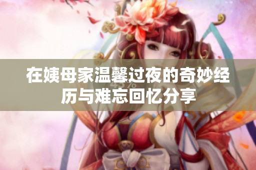 在姨母家温馨过夜的奇妙经历与难忘回忆分享