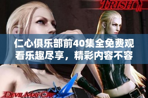 仁心俱乐部前40集全免费观看乐趣尽享，精彩内容不容错过