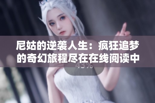 尼姑的逆袭人生：疯狂追梦的奇幻旅程尽在在线阅读中