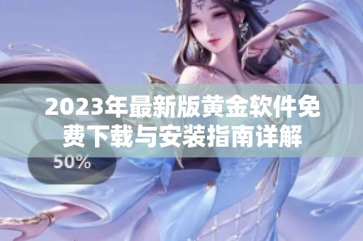 2023年最新版黄金软件免费下载与安装指南详解