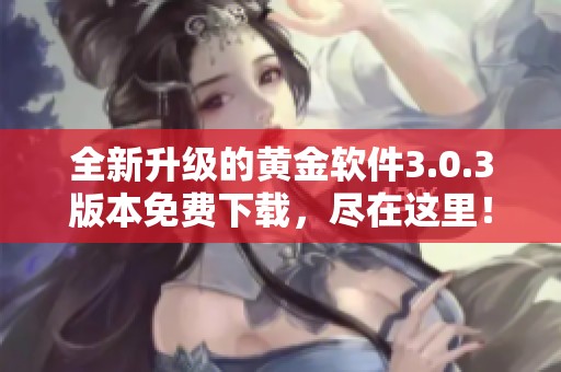 全新升级的黄金软件3.0.3版本免费下载，尽在这里！