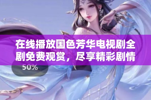 在线播放国色芳华电视剧全剧免费观赏，尽享精彩剧情与精彩演技