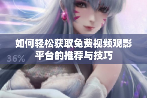 如何轻松获取免费视频观影平台的推荐与技巧