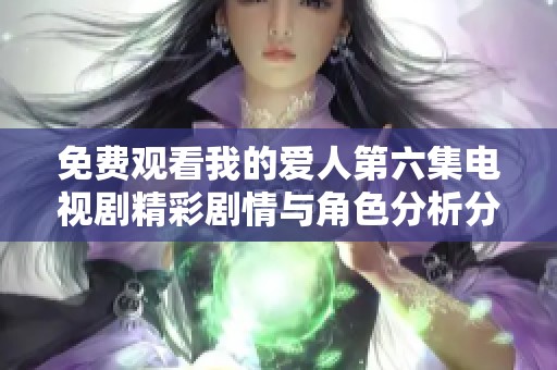 免费观看我的爱人第六集电视剧精彩剧情与角色分析分享
