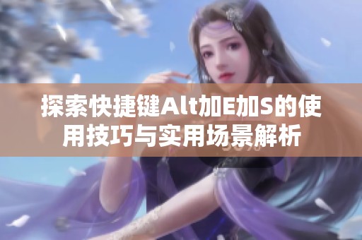 探索快捷键Alt加E加S的使用技巧与实用场景解析