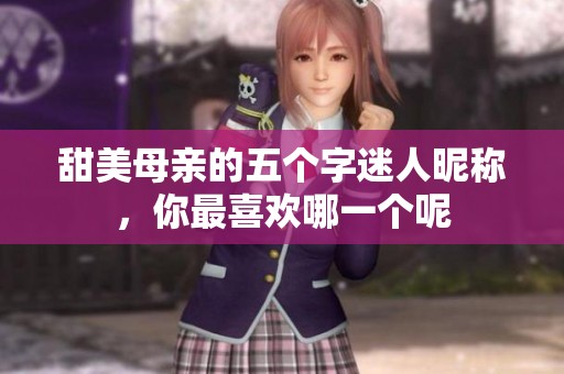 甜美母亲的五个字迷人昵称，你最喜欢哪一个呢