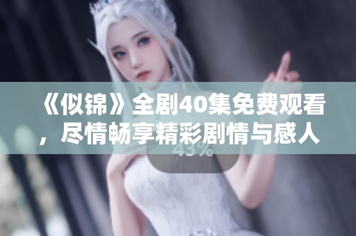 《似锦》全剧40集免费观看，尽情畅享精彩剧情与感人故事