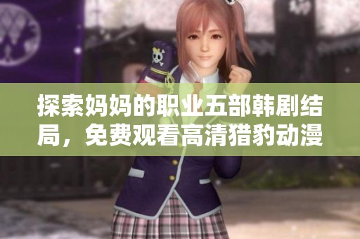 探索妈妈的职业五部韩剧结局，免费观看高清猎豹动漫的精彩篇章