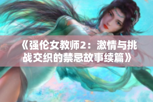 《强伦女教师2：激情与挑战交织的禁忌故事续篇》
