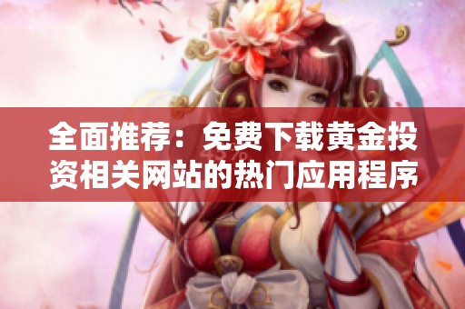 全面推荐：免费下载黄金投资相关网站的热门应用程序指南