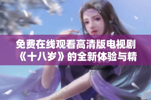 免费在线观看高清版电视剧《十八岁》的全新体验与精彩剧情揭秘
