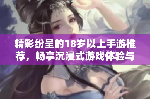 精彩纷呈的18岁以上手游推荐，畅享沉浸式游戏体验与社交乐趣