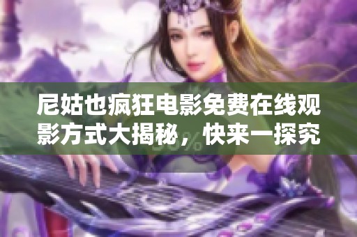 尼姑也疯狂电影免费在线观影方式大揭秘，快来一探究竟吧！