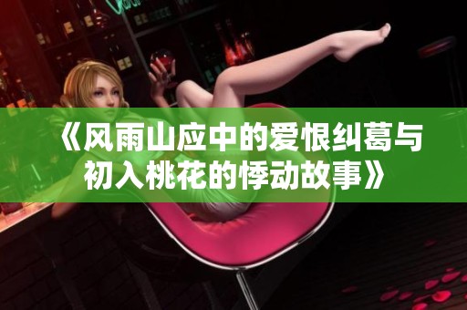《风雨山应中的爱恨纠葛与初入桃花的悸动故事》