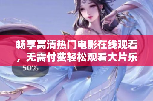 畅享高清热门电影在线观看，无需付费轻松观看大片乐趣