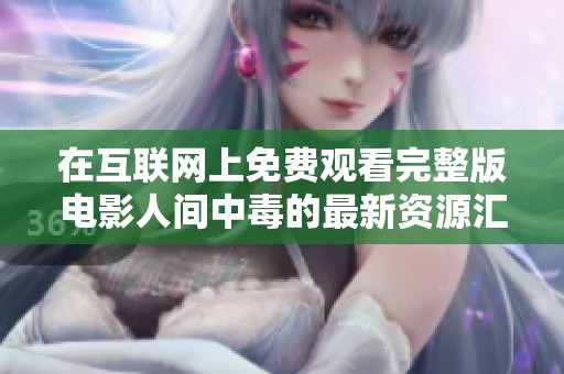 在互联网上免费观看完整版电影人间中毒的最新资源汇总