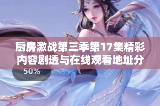厨房激战第三季第17集精彩内容剧透与在线观看地址分享