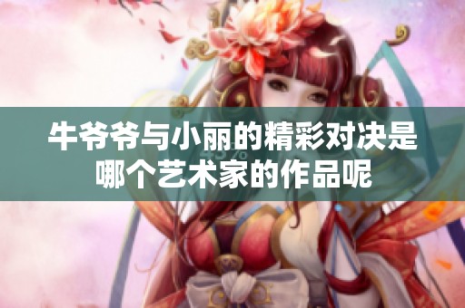 牛爷爷与小丽的精彩对决是哪个艺术家的作品呢