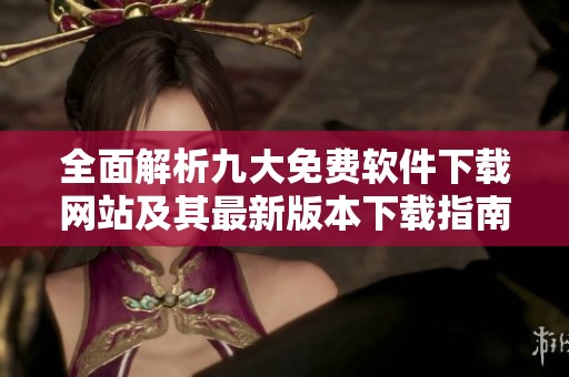 全面解析九大免费软件下载网站及其最新版本下载指南