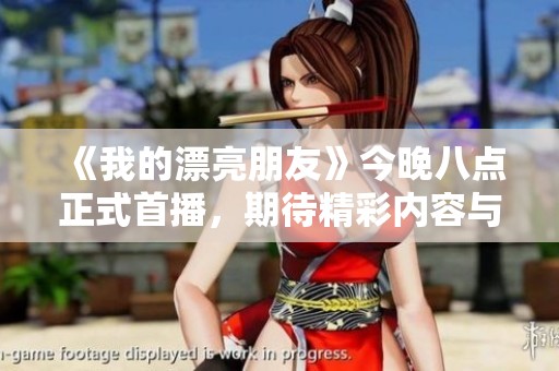 《我的漂亮朋友》今晚八点正式首播，期待精彩内容与你共享