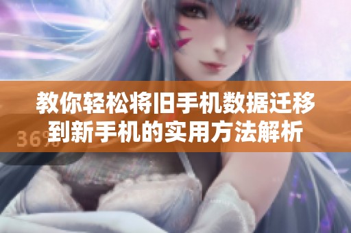 教你轻松将旧手机数据迁移到新手机的实用方法解析