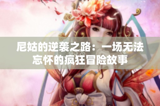 尼姑的逆袭之路：一场无法忘怀的疯狂冒险故事