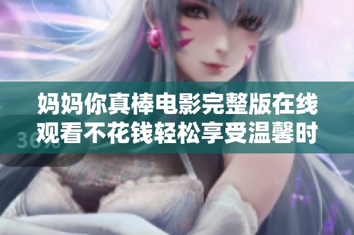 妈妈你真棒电影完整版在线观看不花钱轻松享受温馨时刻