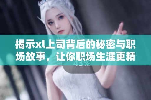 揭示xl上司背后的秘密与职场故事，让你职场生涯更精彩