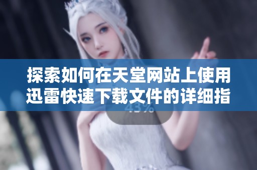 探索如何在天堂网站上使用迅雷快速下载文件的详细指南