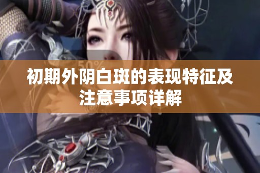 初期外阴白斑的表现特征及注意事项详解