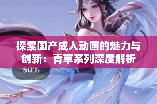 探索国产成人动画的魅力与创新：青草系列深度解析