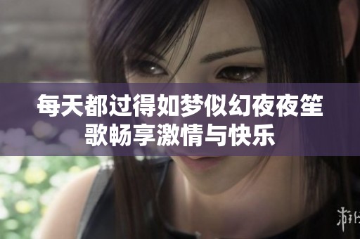 每天都过得如梦似幻夜夜笙歌畅享激情与快乐