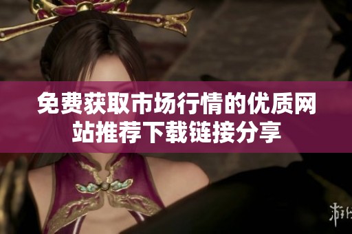 免费获取市场行情的优质网站推荐下载链接分享