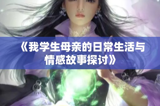 《我学生母亲的日常生活与情感故事探讨》