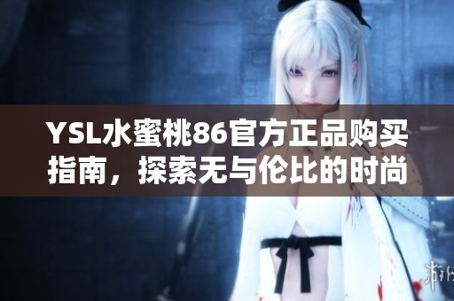 YSL水蜜桃86官方正品购买指南，探索无与伦比的时尚魅力