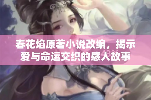 春花焰原著小说改编，揭示爱与命运交织的感人故事