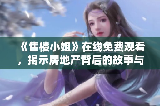 《售楼小姐》在线免费观看，揭示房地产背后的故事与人性探讨