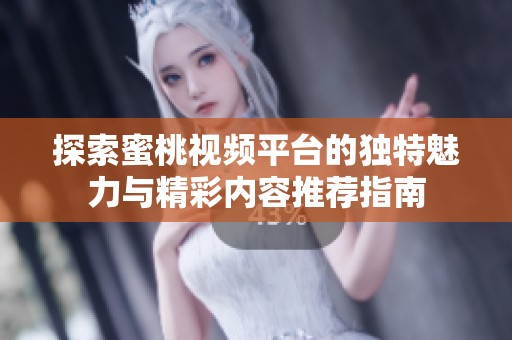 探索蜜桃视频平台的独特魅力与精彩内容推荐指南