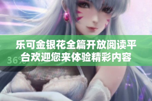乐可金银花全篇开放阅读平台欢迎您来体验精彩内容