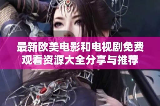 最新欧美电影和电视剧免费观看资源大全分享与推荐